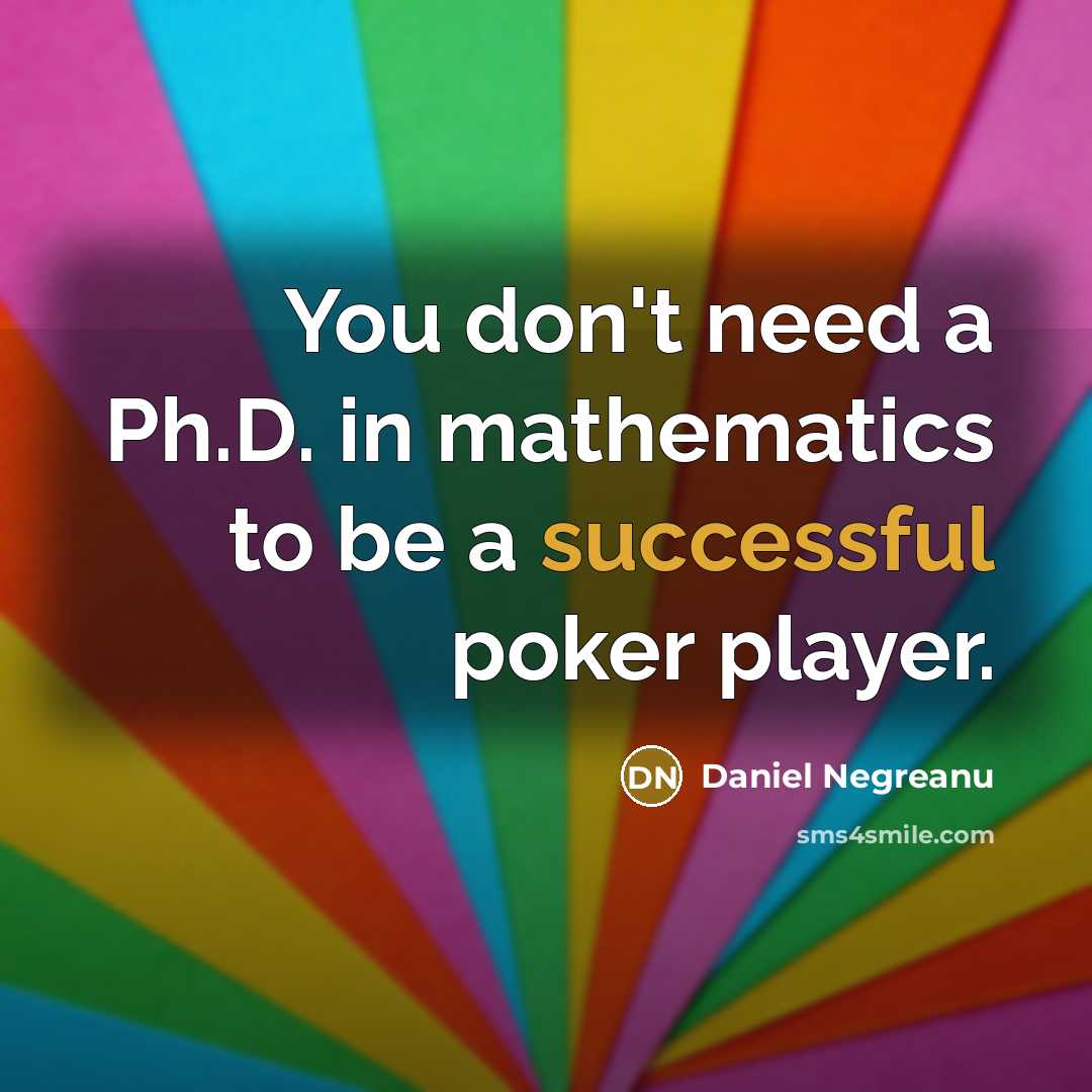 “You don't need a Ph.D. in mathematics to be a successful poker player.” quote by Daniel Negreanu