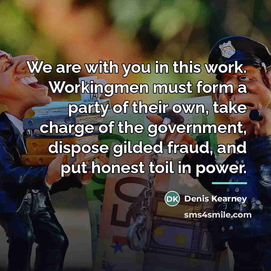 “We are with you in this work. Workingmen must form…” quote by Denis Kearney