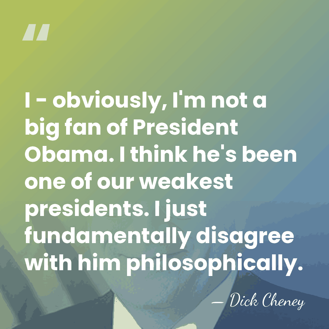 I - obviously, I'm not a big fan of President Obama. I&hellip; - Dick Cheney