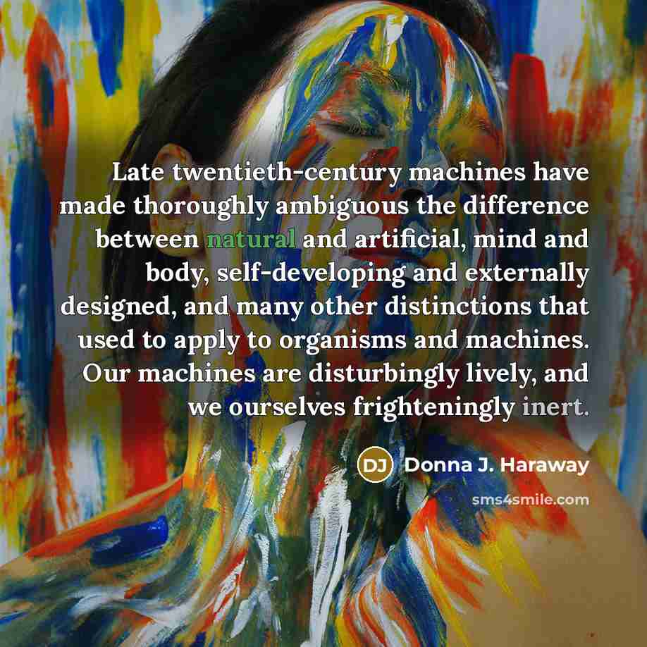 “Late twentieth-century machines have made thoroughly ambiguous the difference between…” quote by Donna J. Haraway