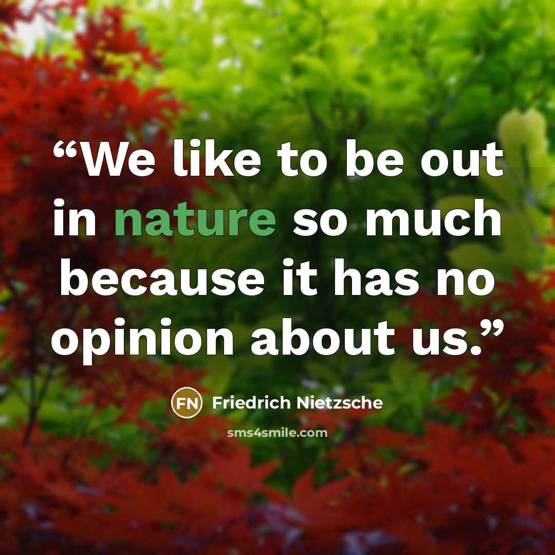 “We like to be out in nature so much because it has no opinion about us.” quote by Friedrich Nietzsche