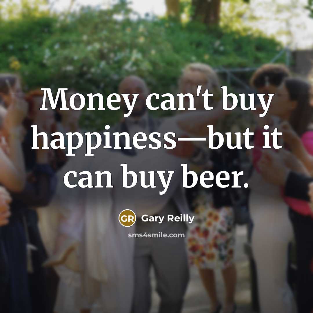 “Money can't buy happiness—but it can buy beer.…” quote by Gary Reilly