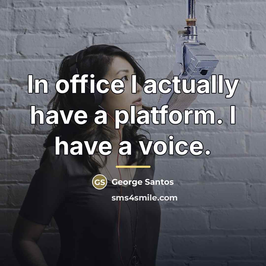 “In office I actually have a platform. I have a…” quote by George Santos
