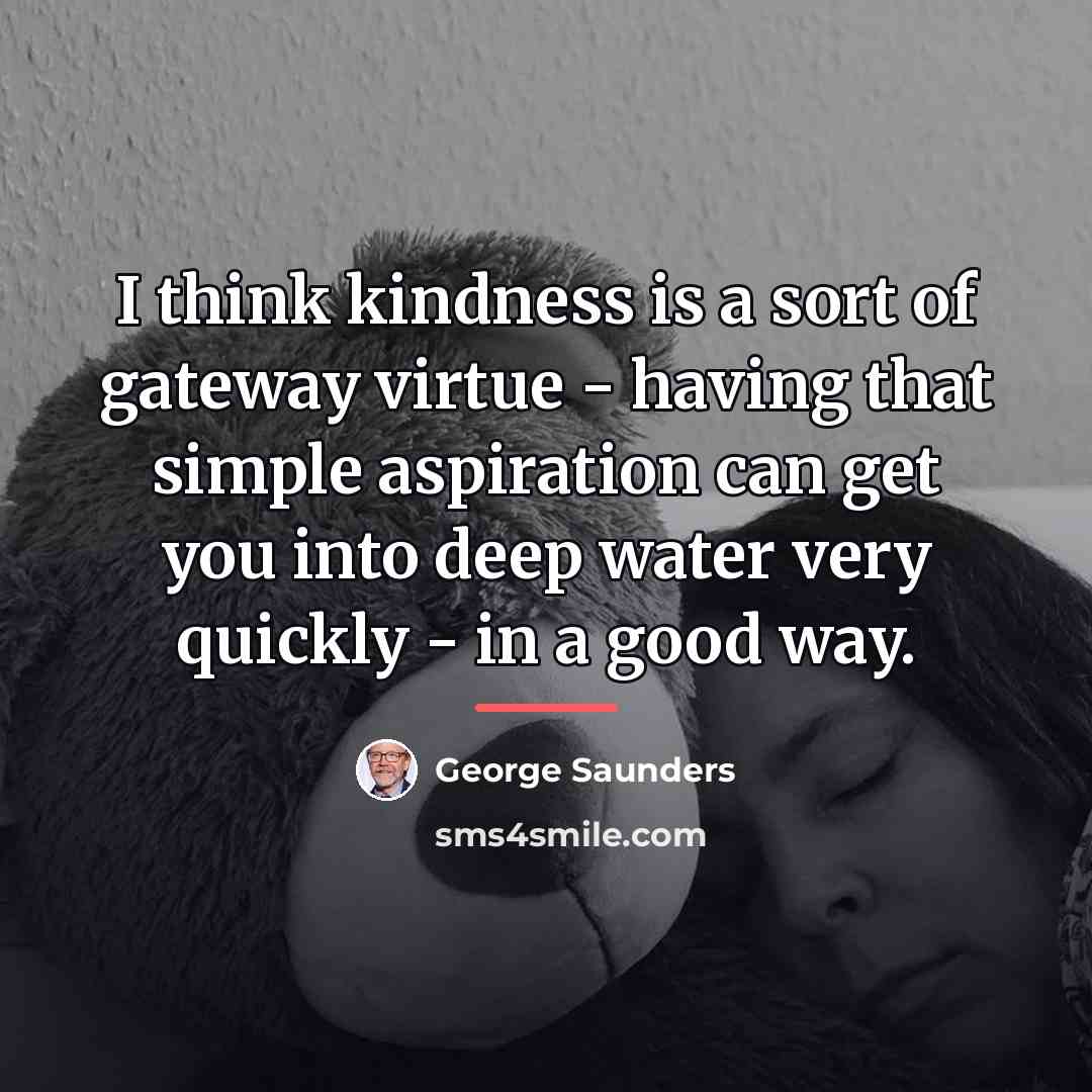 “I think kindness is a sort of gateway virtue -…” quote by George Saunders