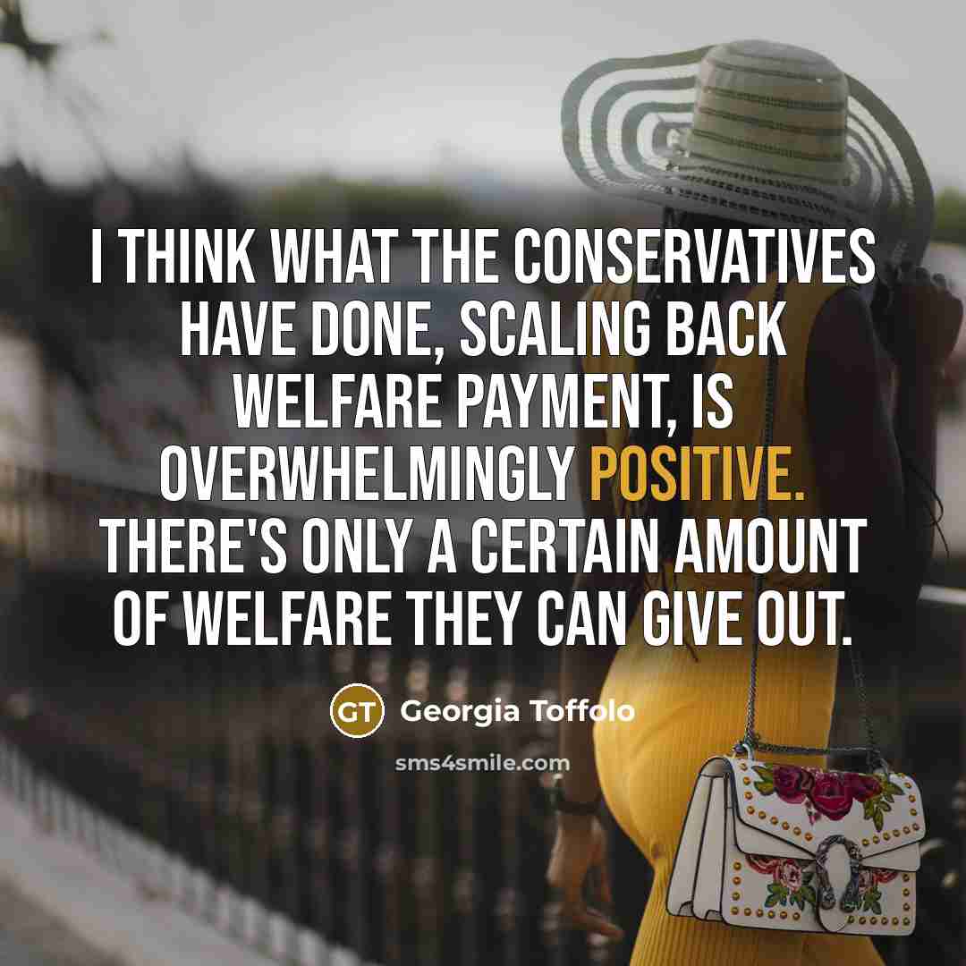 “I think what the Conservatives have done, scaling back welfare payment, is overwhelmingly positive. There's only a certain amount of welfare they can give out.” quote by Georgia Toffolo