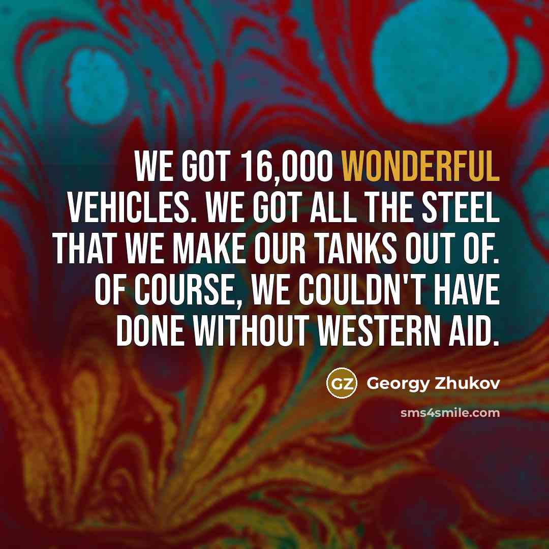 “We got 16,000 wonderful vehicles. We got all the steel…” quote by Georgy Zhukov