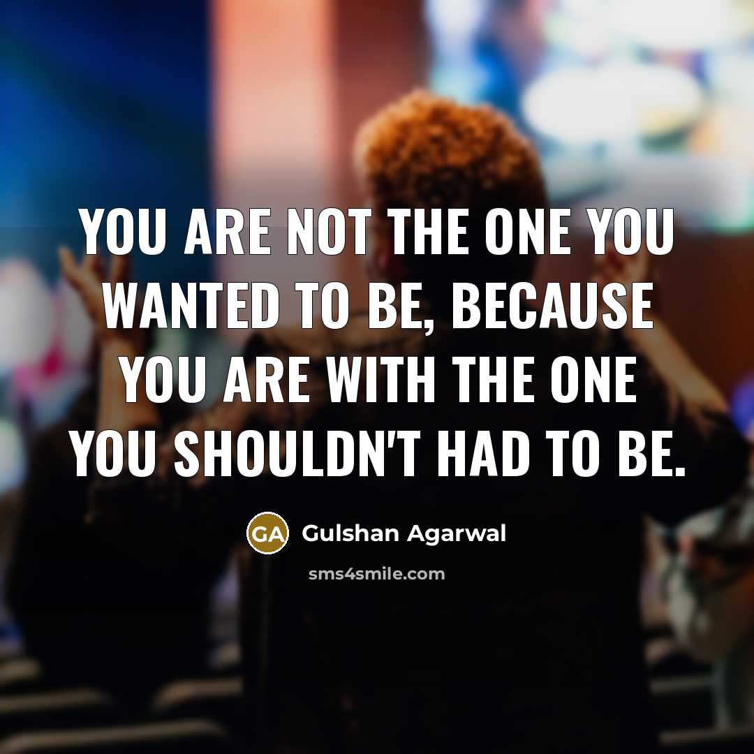 “You are not the one you wanted to be, Because…” quote by Gulshan Agarwal