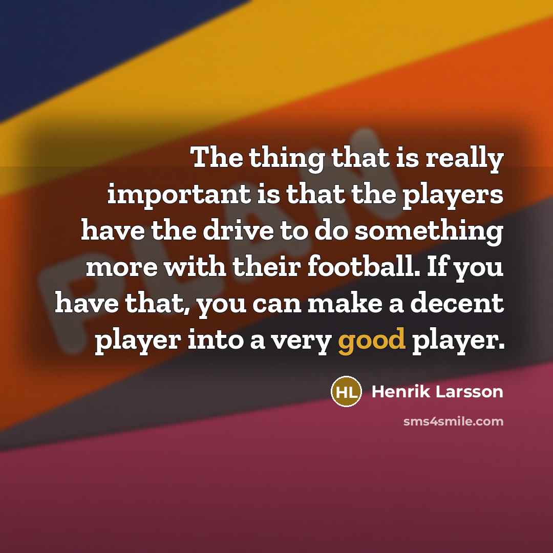 “The thing that is really important is that the players…” quote by Henrik Larsson