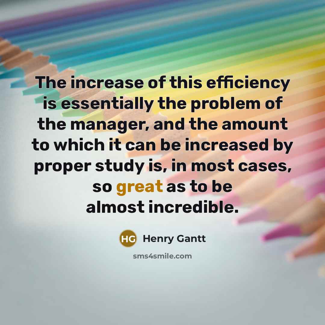 “The increase of this efficiency is essentially the problem of…” quote by Henry Gantt