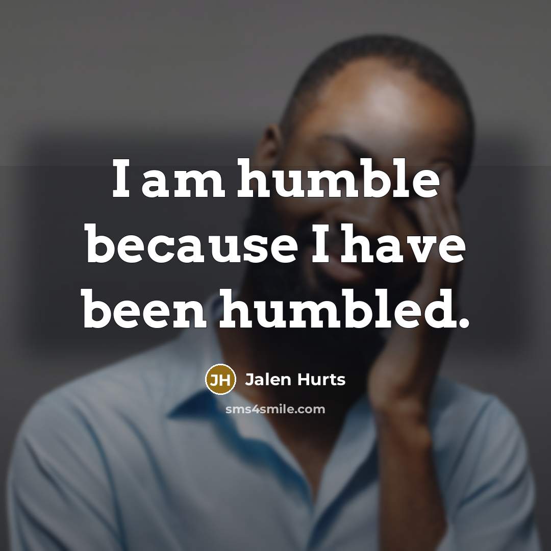 “I am humble because I have been humbled.…” quote by Jalen Hurts