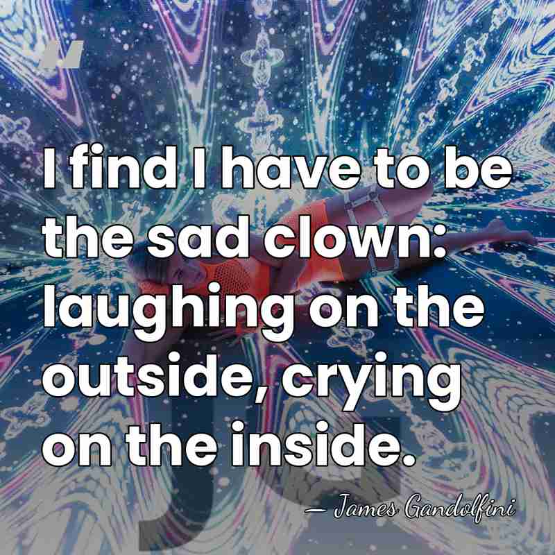 I find I have to be the sad clown: laughing on the&hellip; - James Gandolfini