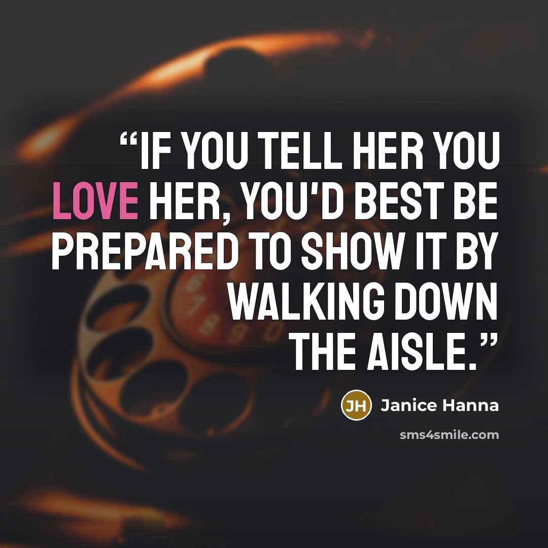 “If you tell her you love her, you'd best be prepared to show it by walking down the aisle.” quote by Janice Hanna