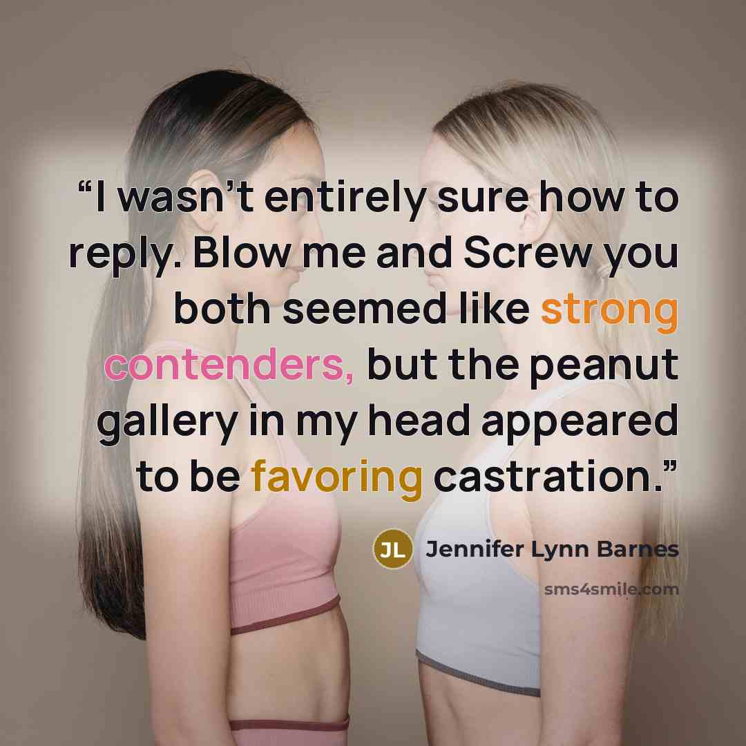 “I wasn't entirely sure how to reply. Blow me and Screw you both seemed like strong contenders, but the peanut gallery in my head appeared to be favoring castration.” quote by Jennifer Lynn Barnes