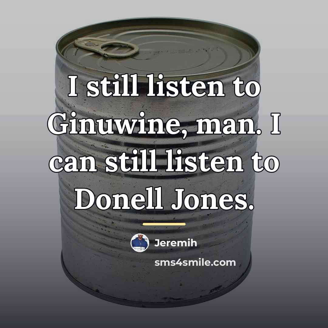 “I still listen to Ginuwine, man. I can still listen…” quote by Jeremih