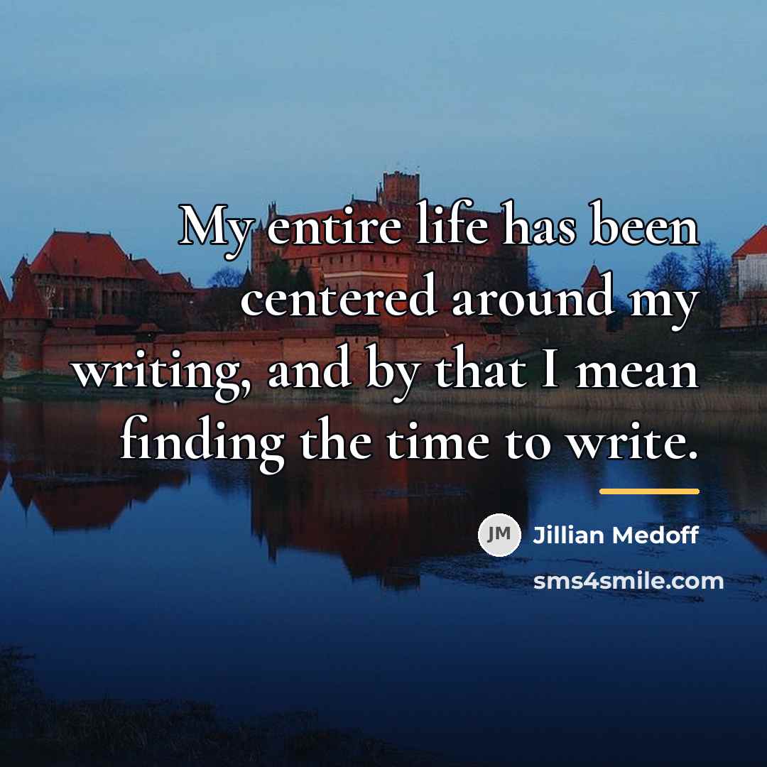 “My entire life has been centered around my writing, and…” quote by Jillian Medoff