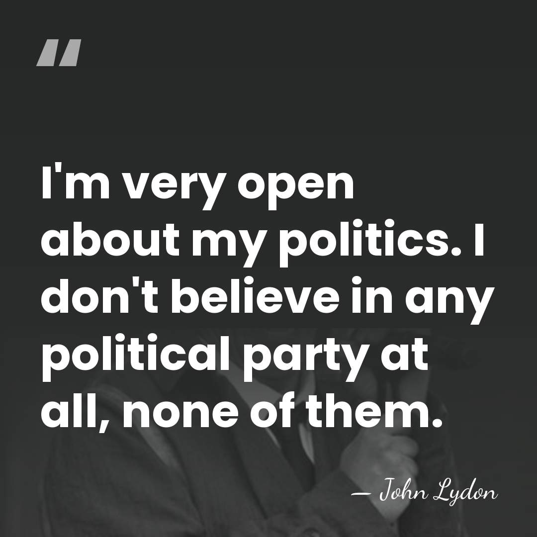 I'm very open about my politics. I don't believe in any political&hellip; - John Lydon