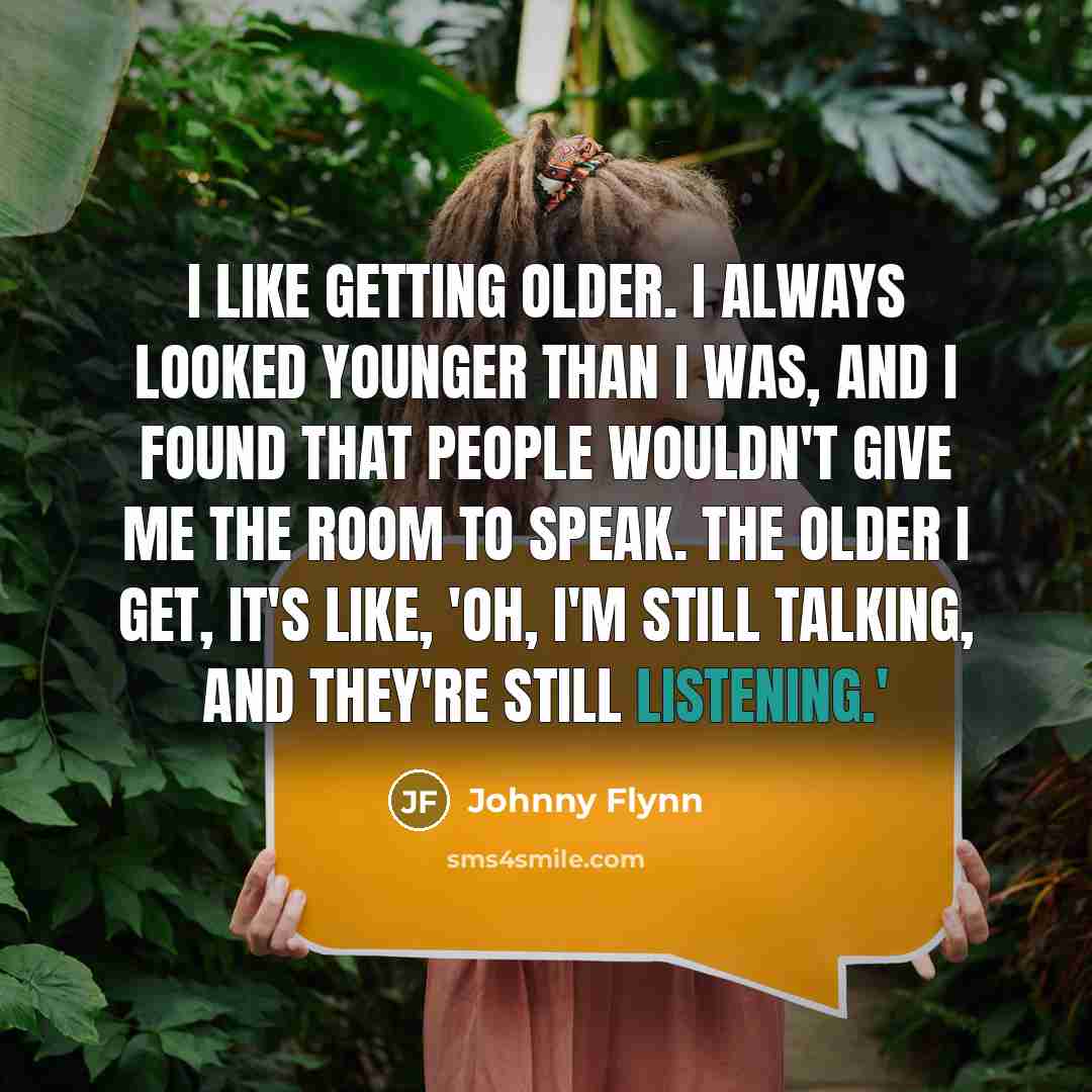 “I like getting older. I always looked younger than I…” quote by Johnny Flynn