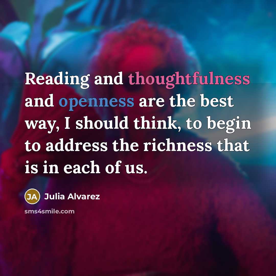“Reading and thoughtfulness and openness are the best way, I…” quote by Julia Alvarez