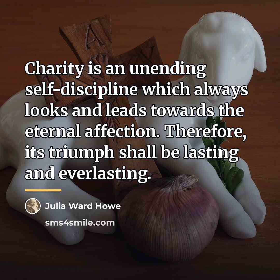 “Charity is an unending self-discipline which always looks and leads…” quote by Julia Ward Howe