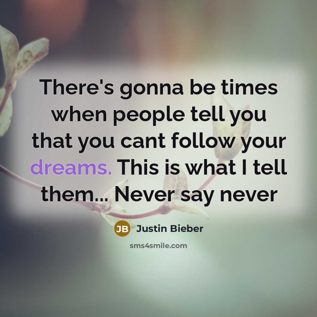 “There's gonna be times when people tell you that you cant follow your dreams. This is what I tell them... Never say never” quote by Justin Bieber