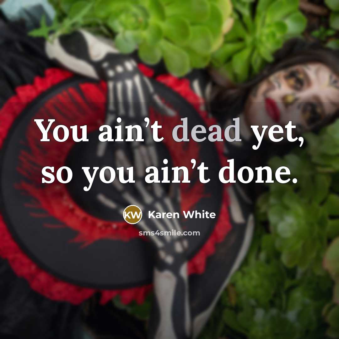 “You ain’t dead yet, so you ain’t done.…” quote by Karen White