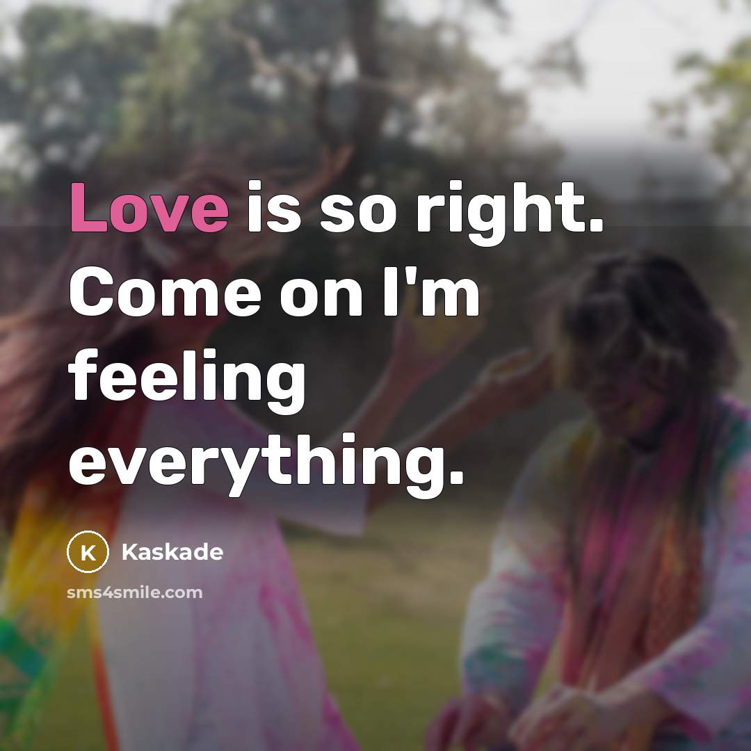 “Love is so right. Come on I'm feeling everything.…” quote by Kaskade
