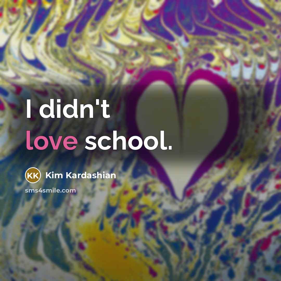 “I didn't love school.…” quote by Kim Kardashian