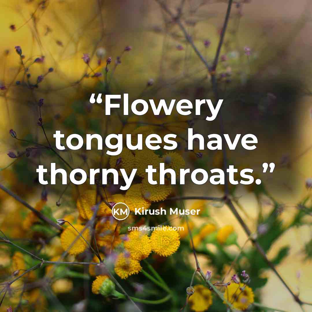 “Flowery tongues have thorny throats.” quote by Kirush Muser