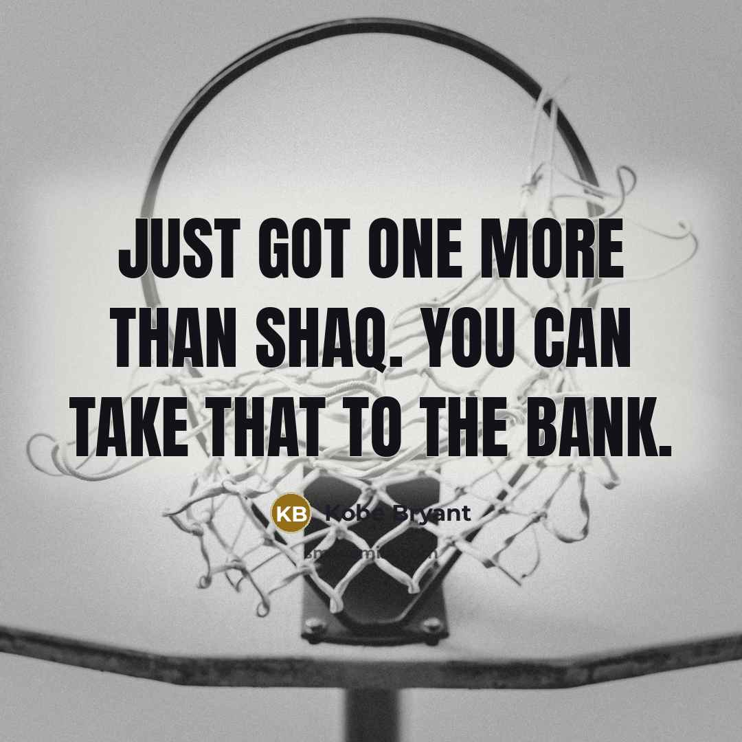 “Just got one more than Shaq. You can take that to the bank.” quote by Kobe Bryant