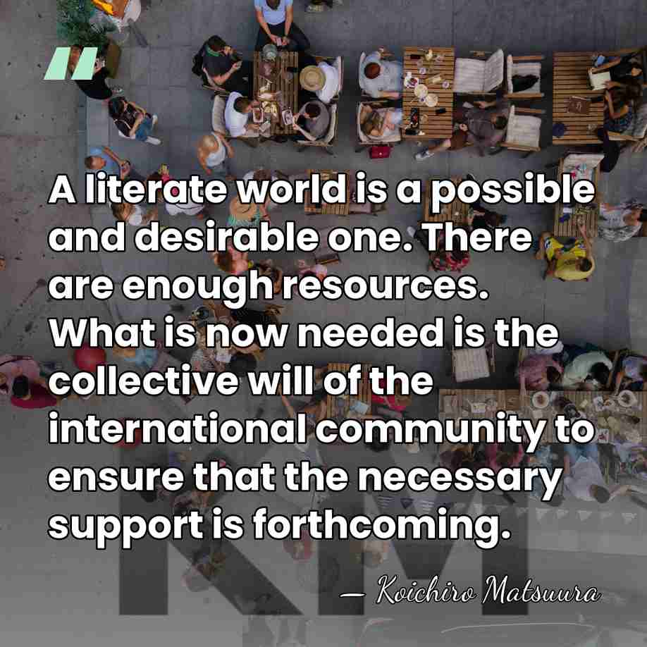 A literate world is a possible and desirable one. There are enough&hellip; - Koichiro Matsuura