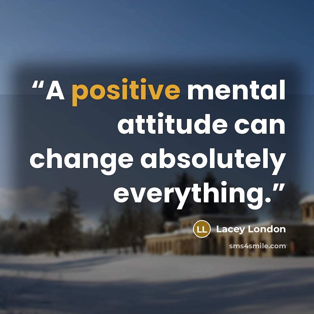 “A positive mental attitude can change absolutely everything.” quote by Lacey London