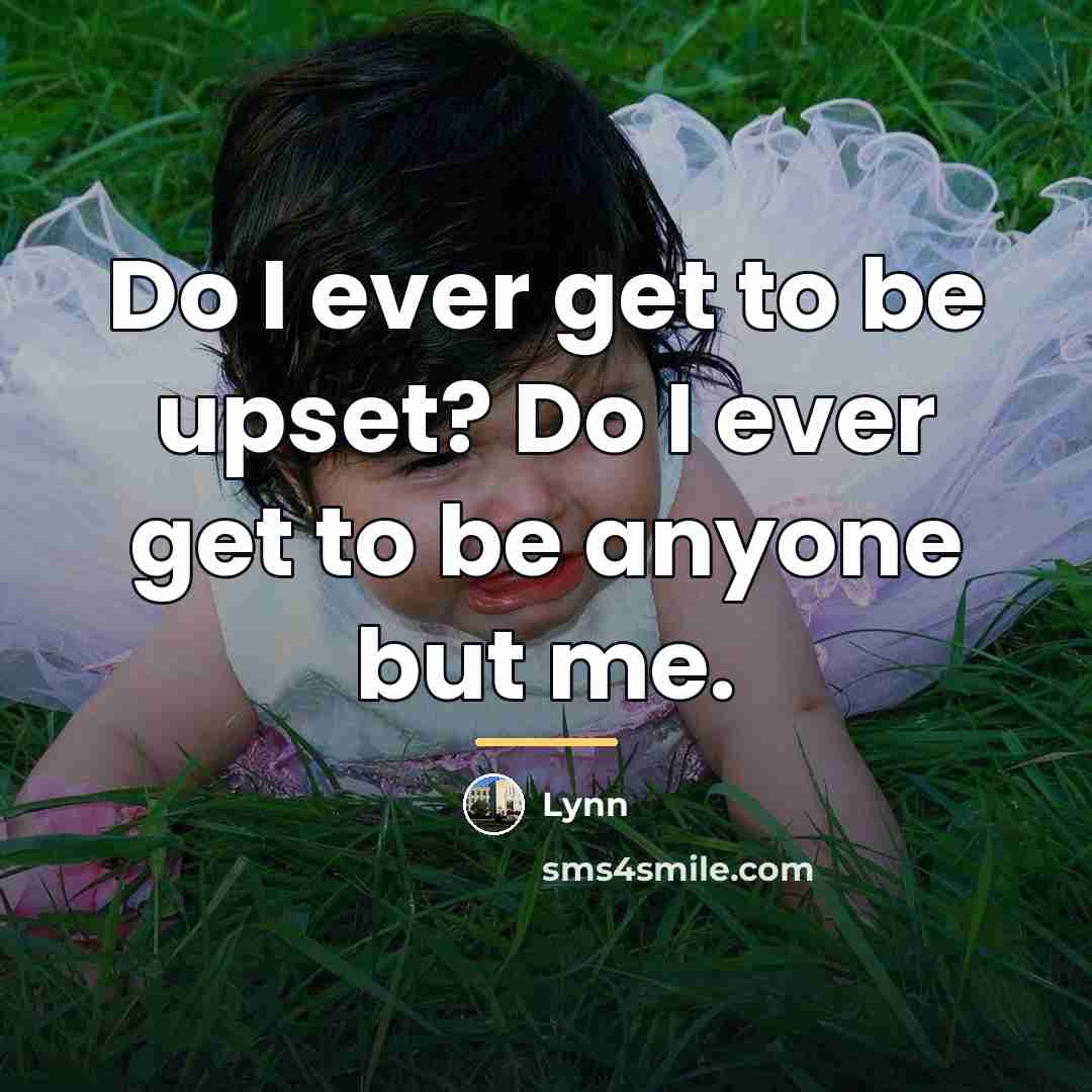 “Do I ever get to be upset? Do I ever…” quote by Lynn
