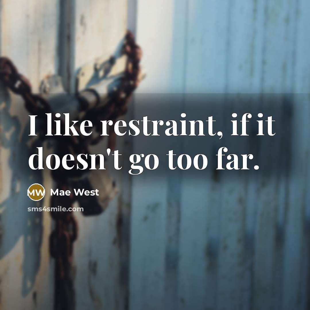 “I like restraint, if it doesn't go too far.” quote by Mae West