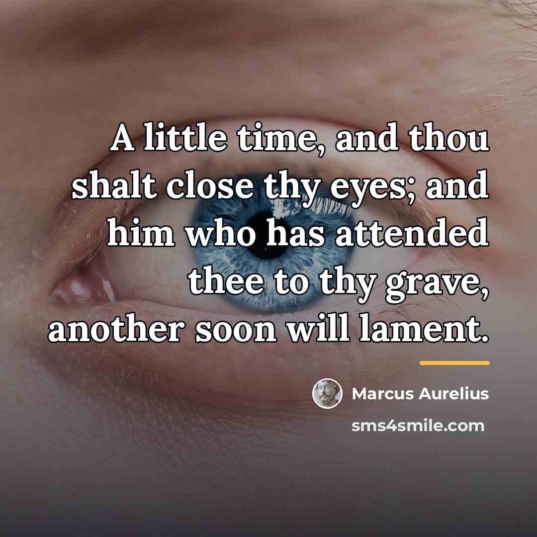 “A little time, and thou shalt close thy eyes; and…” quote by Marcus Aurelius
