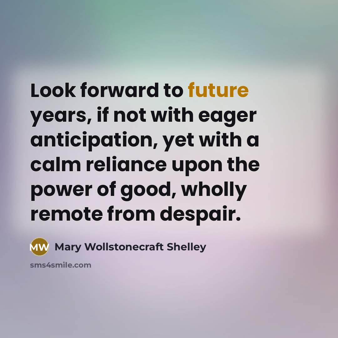 “Look forward to future years, if not with eager anticipation,…” quote by Mary Wollstonecraft Shelley
