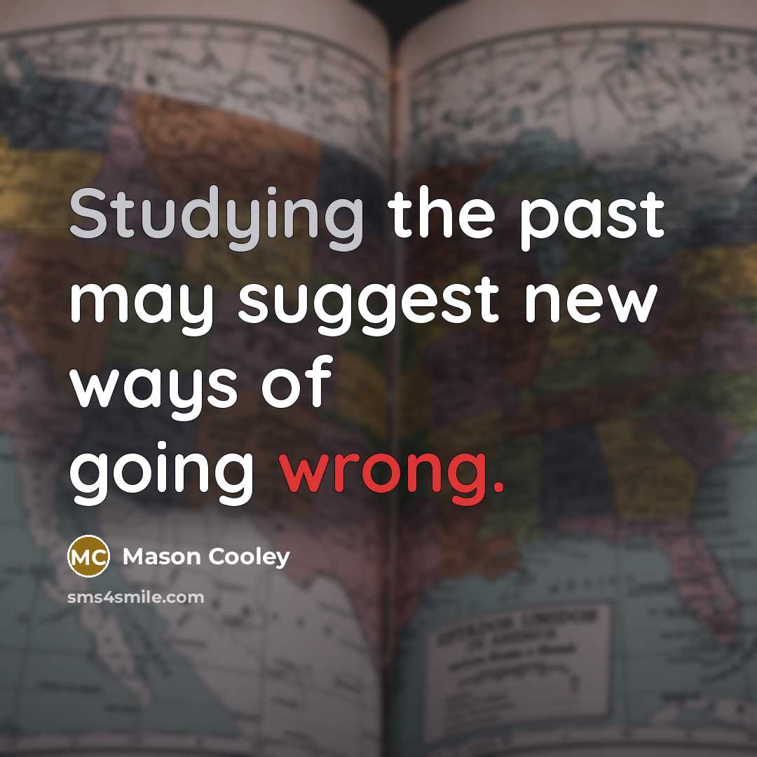 “Studying the past may suggest new ways of going wrong.” quote by Mason Cooley