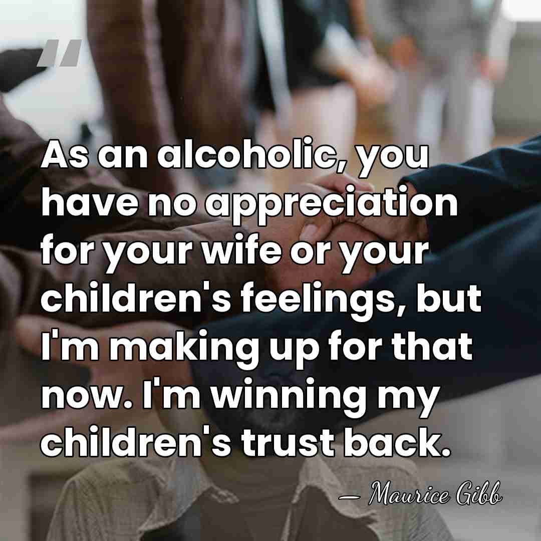 As an alcoholic, you have no appreciation for your wife or your&hellip; - Maurice Gibb