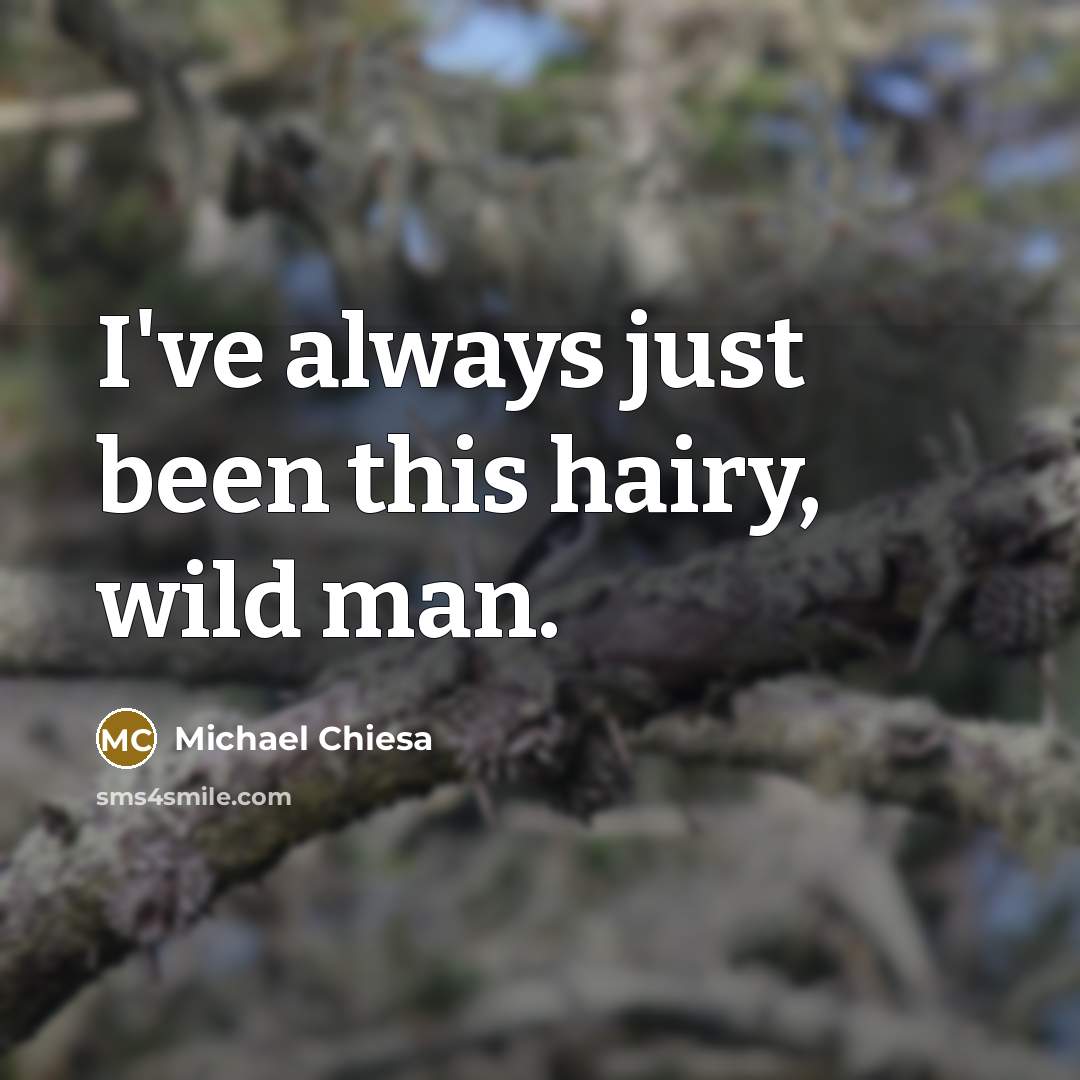 “I've always just been this hairy, wild man.…” quote by Michael Chiesa