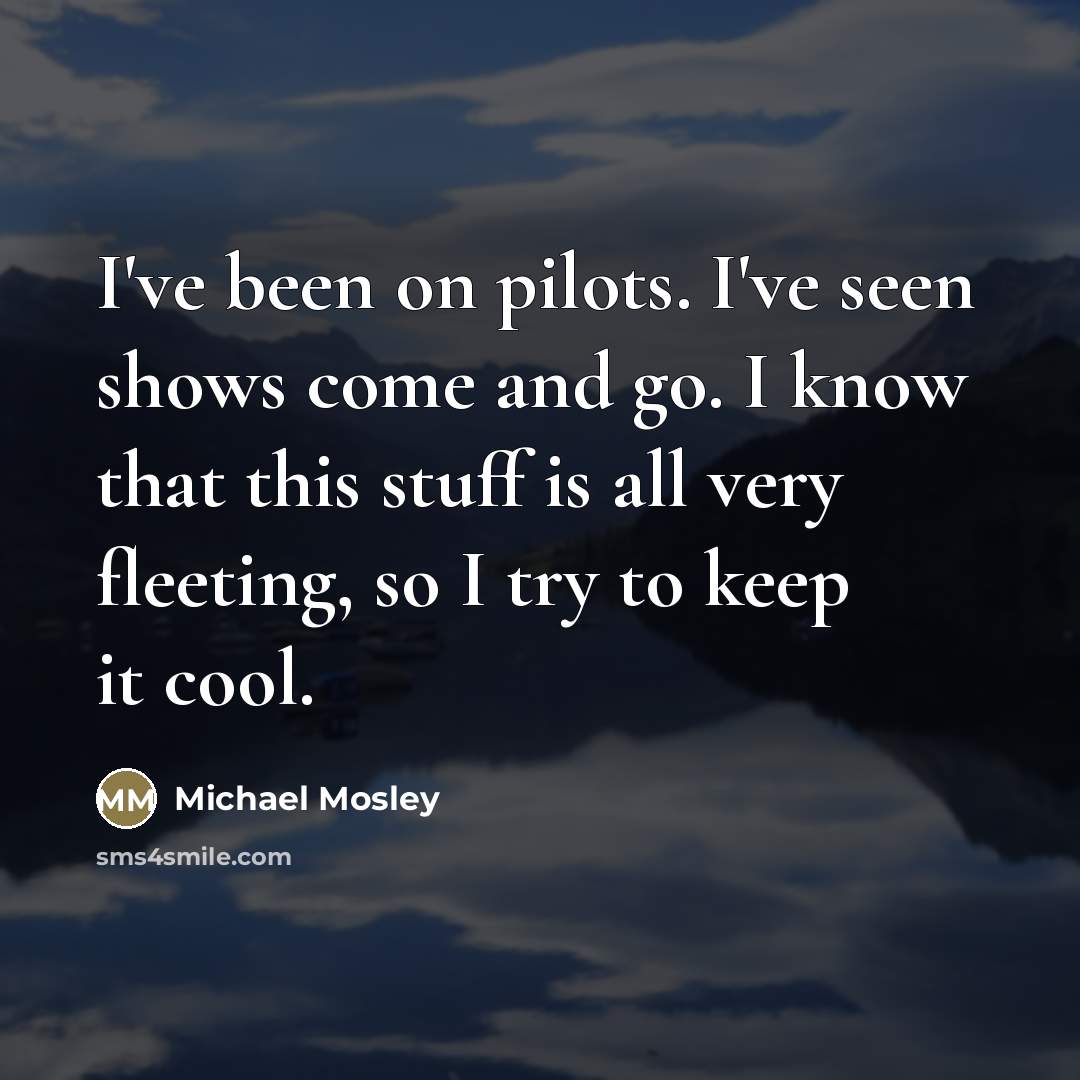 “I've been on pilots. I've seen shows come and go.…” quote by Michael Mosley