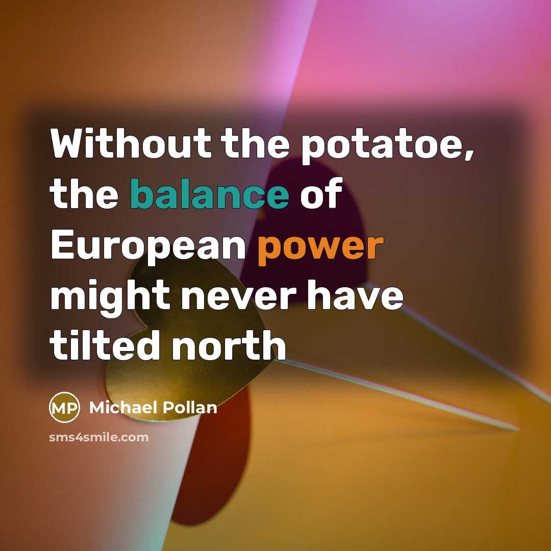 “Without the potatoe, the balance of European power might never…” quote by Michael Pollan