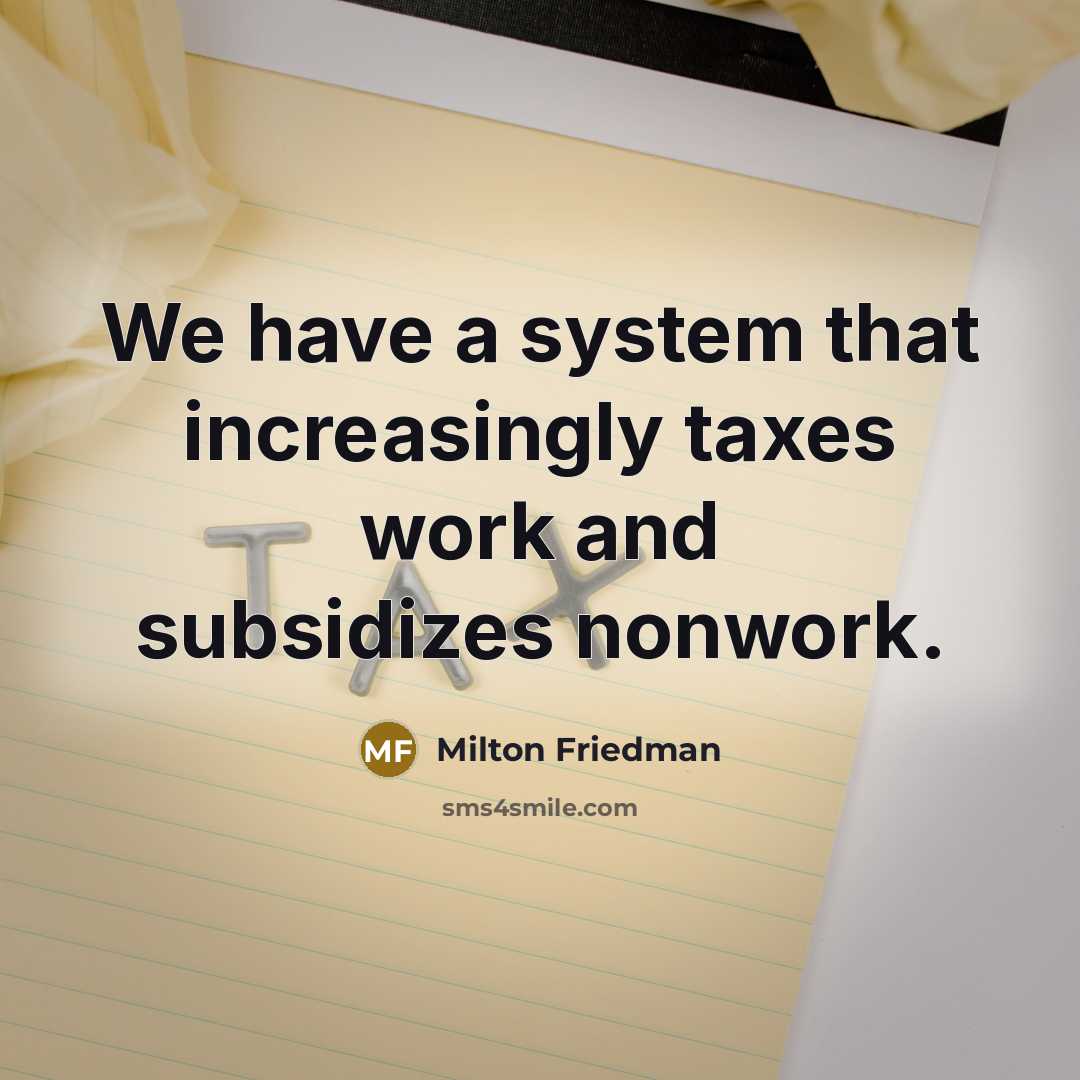 “We have a system that increasingly taxes work and subsidizes…” quote by Milton Friedman