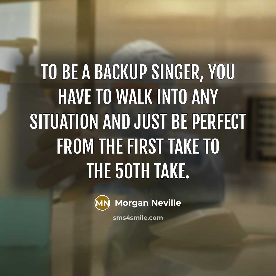 “To be a backup singer, you have to walk into…” quote by Morgan Neville