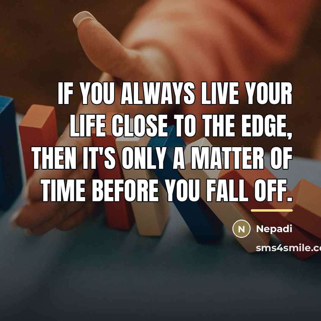 “If you always live your life close to the edge,…” quote by Nepadi
