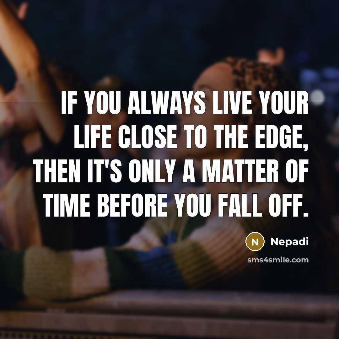 “If you always live your life close to the edge, then it's only a matter of time before you fall off.” quote by Nepadi