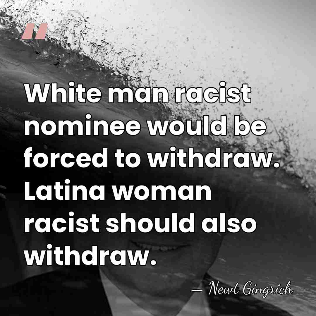 White man racist nominee would be forced to withdraw. Latina woman racist&hellip; - Newt Gingrich