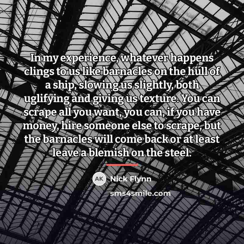 “In my experience, whatever happens clings to us like barnacles…” quote by Nick Flynn