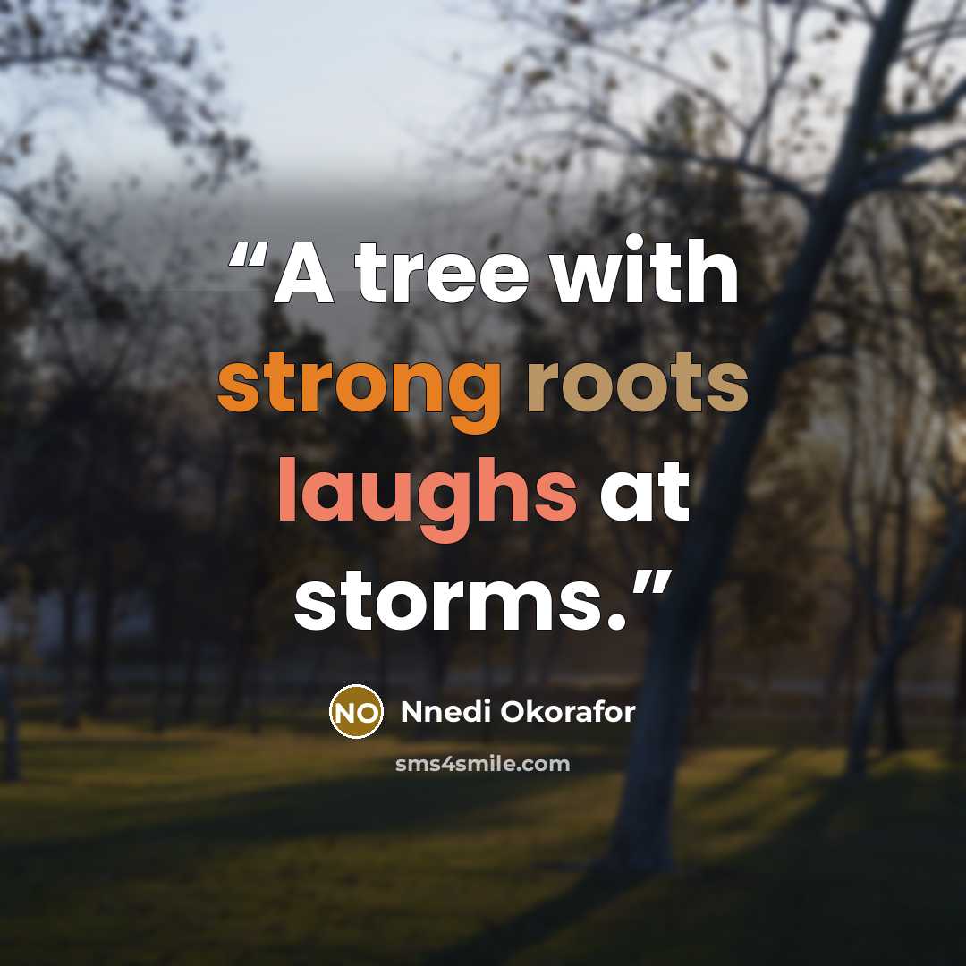 “A tree with strong roots laughs at storms.” quote by Nnedi Okorafor