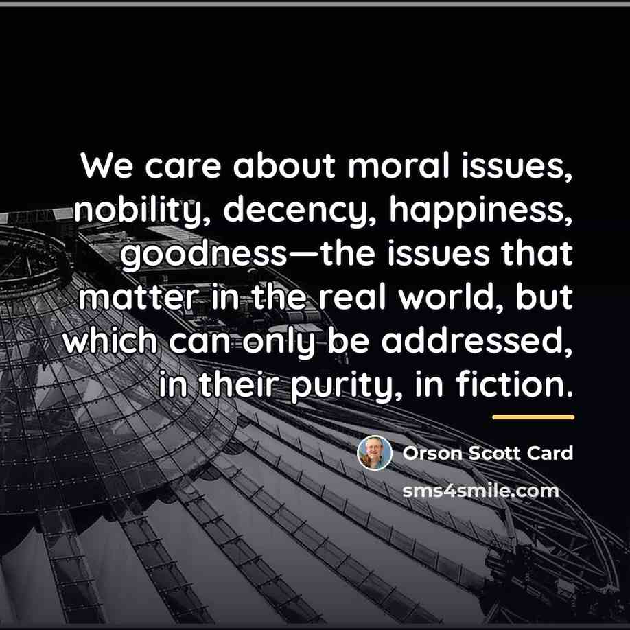 “We care about moral issues, nobility, decency, happiness, goodness—the issues…” quote by Orson Scott Card