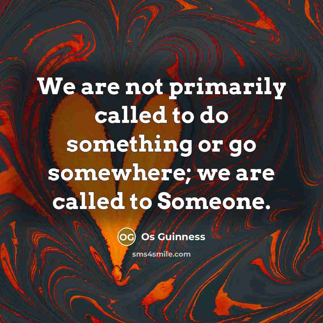 “We are not primarily called to do something or go somewhere; we are called to Someone.” quote by Os Guinness