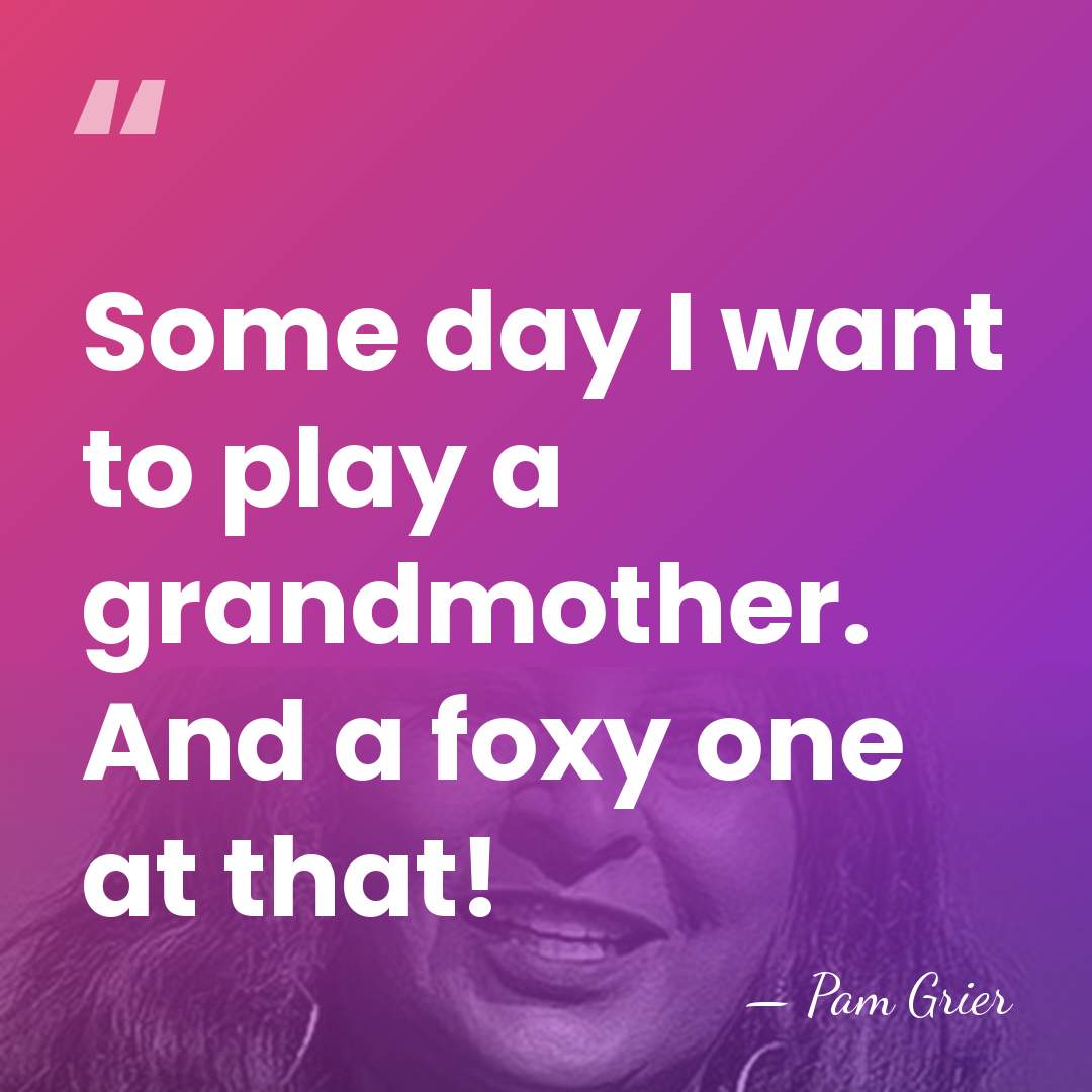 Some day I want to play a grandmother. And a foxy one&hellip; - Pam Grier